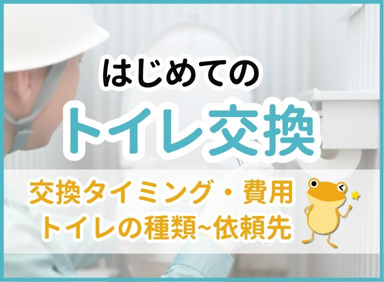 【入門編】トイレ交換について、費用相場から交換時期・便器の種類・依頼先まで徹底解説!