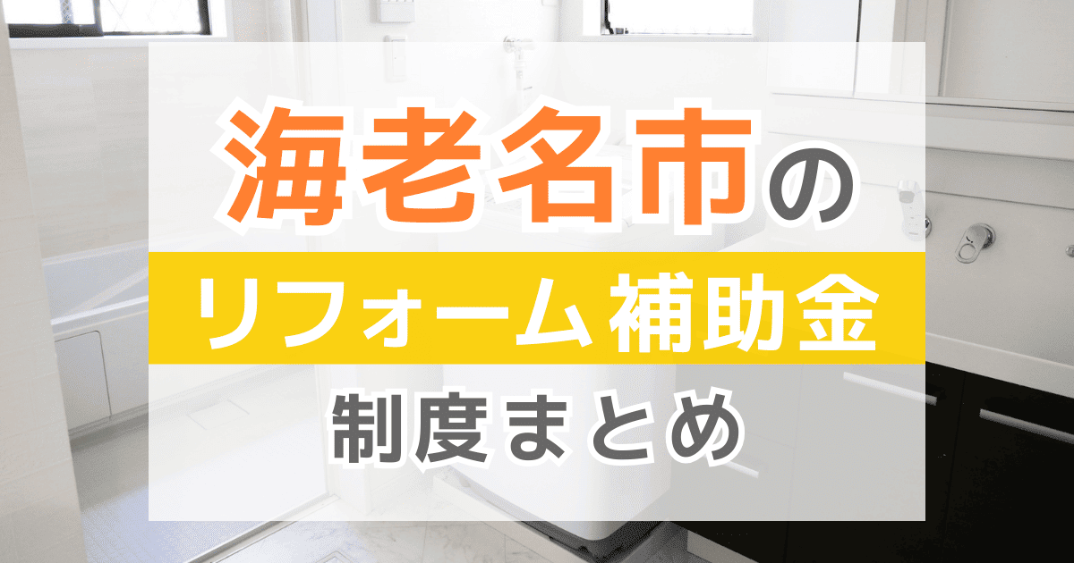 【2026年最新】海老名市のリフォーム補助金・助成金制度は？申請方法や注意点も解説！