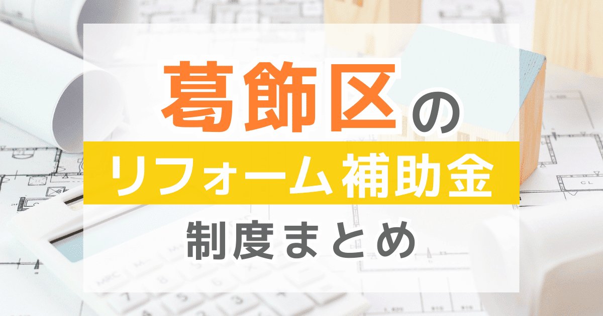 【2025年最新】葛飾区のリフォーム補助金・助成金制度は？申請方法や注意点も解説！