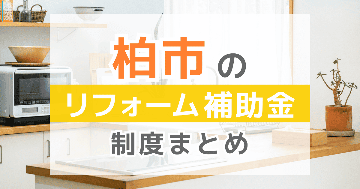 【2025年最新】柏市のリフォーム補助金・助成金制度は？申請方法や注意点も解説！