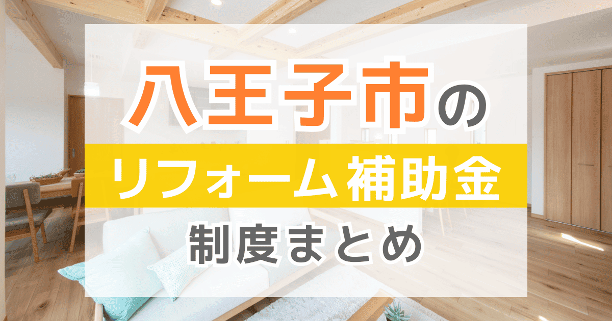 【2025年最新】八王子市のリフォーム補助金・助成金制度は？申請方法や注意点も解説！