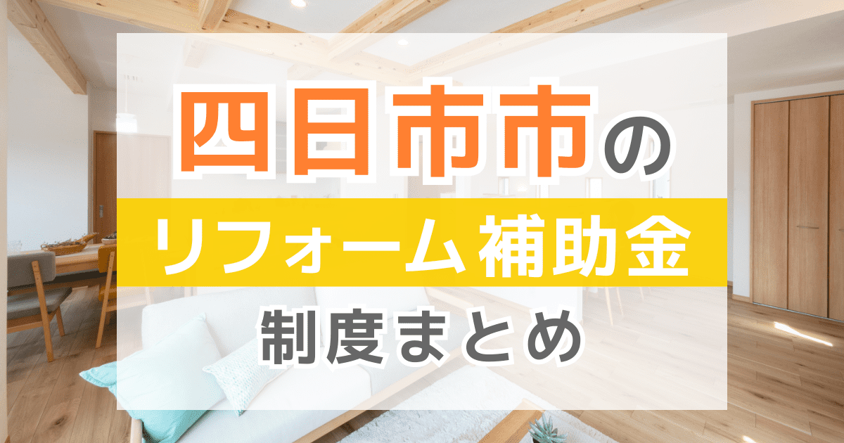 【2025年最新】四日市市のリフォーム補助金・助成金制度は？申請方法や注意点も解説！