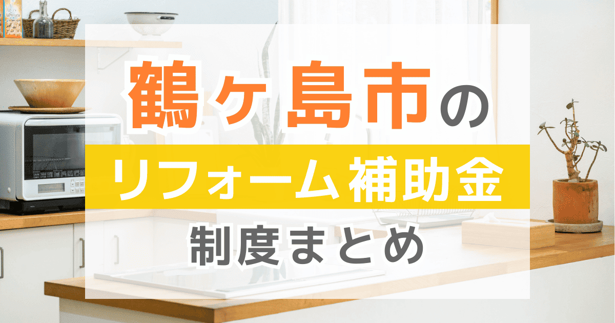 【2025年最新】鶴ヶ島市のリフォーム補助金・助成金制度は？申請方法や注意点も解説！