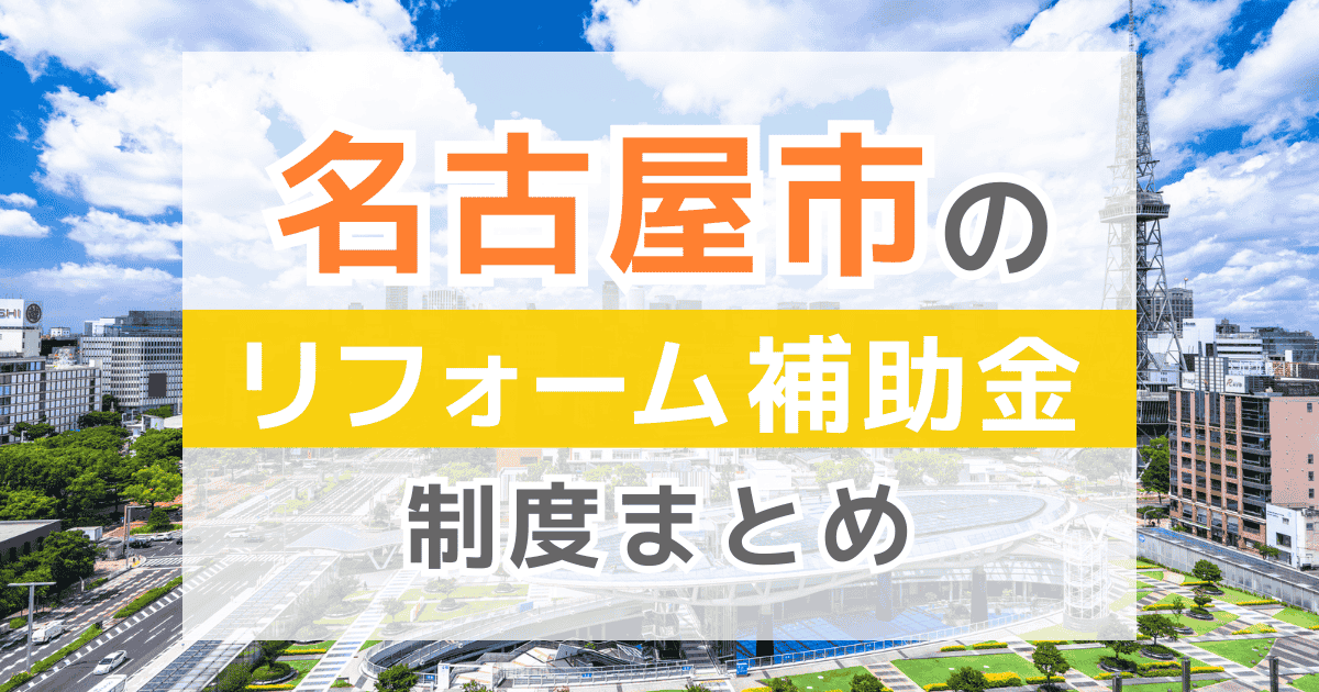 【2026年最新】名古屋市でリフォームにおりる補助金は？金額・条件・申請手順も解説