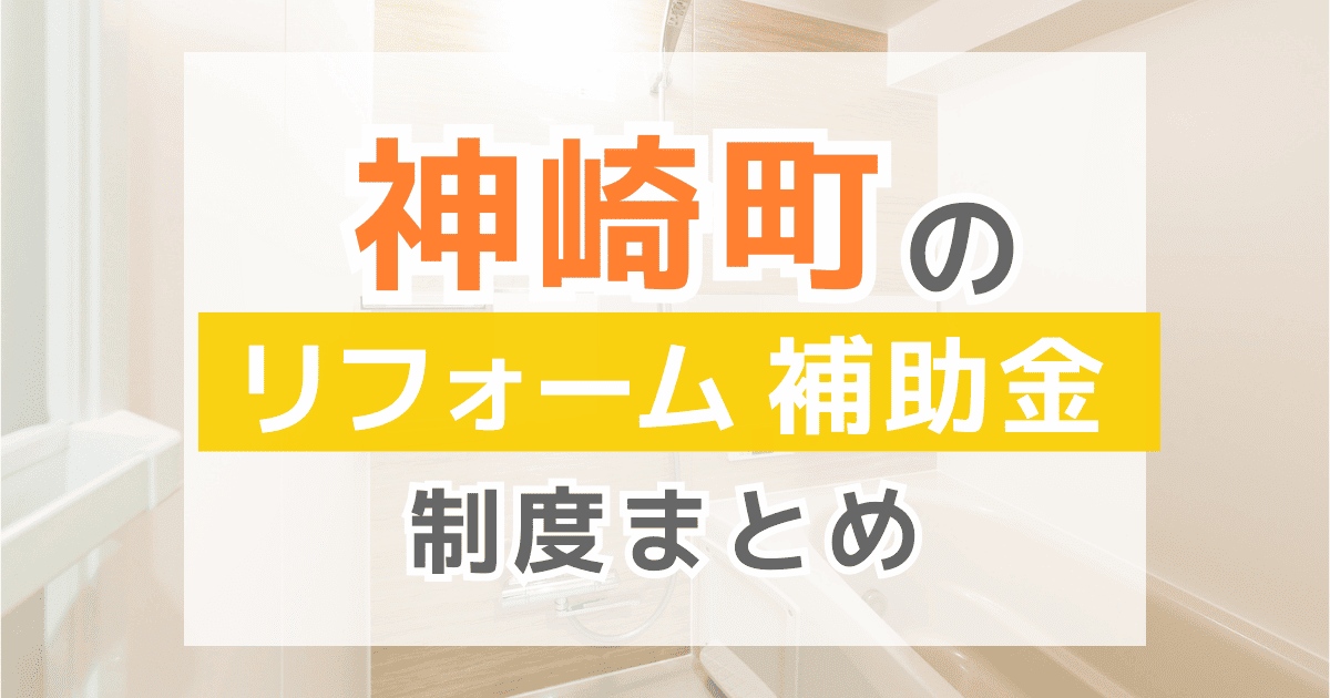 【2025年最新】神崎町のリフォーム補助金・助成金制度は？申請方法や注意点も解説！