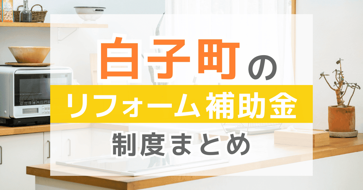 【2025年最新】白子町のリフォーム補助金・助成金制度は？申請方法や注意点も解説！