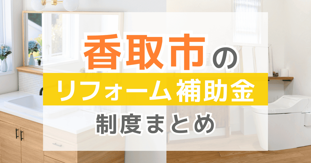 【2025年最新】香取市のリフォーム補助金・助成金制度は？申請方法や注意点も解説！