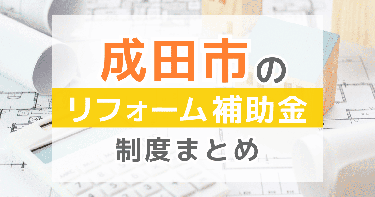 【2025年最新】成田市のリフォーム補助金・助成金制度は？申請方法や注意点も解説！