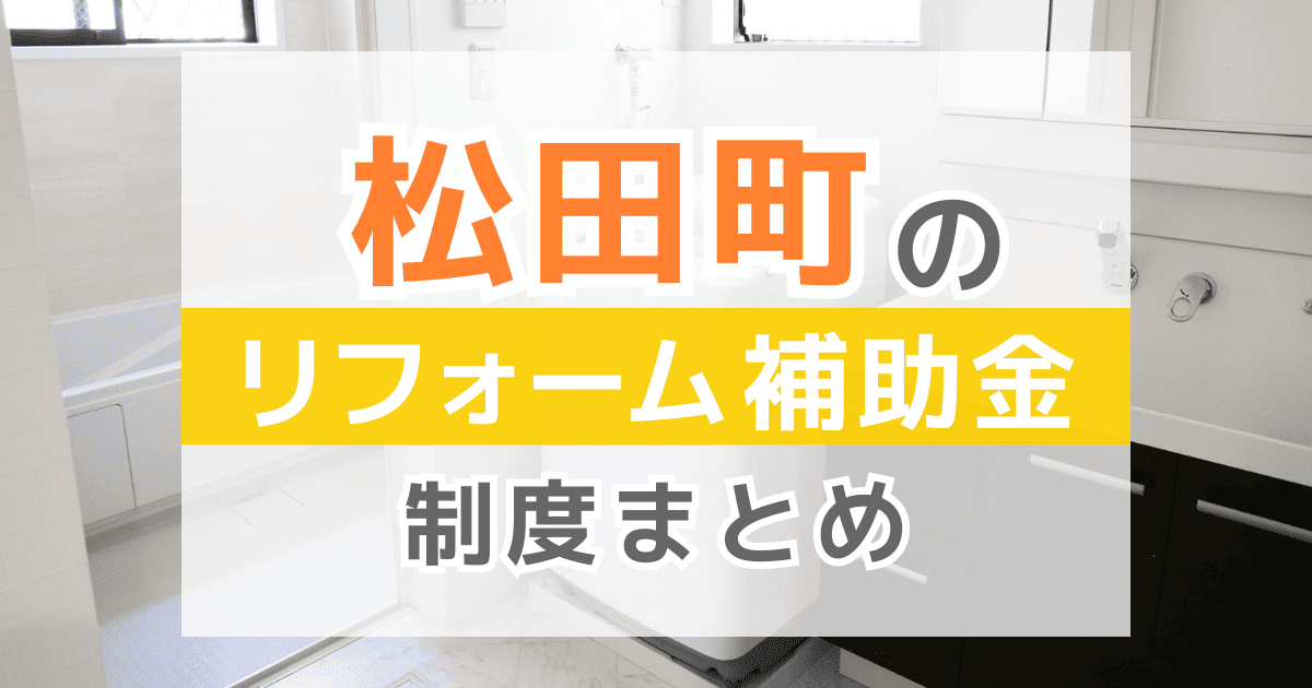【2025年最新】松田町のリフォーム補助金・助成金制度は？申請方法や注意点も解説！
