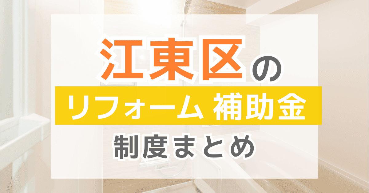 【2025年最新】江東区のリフォーム補助金・助成金制度は？申請方法や注意点も解説！