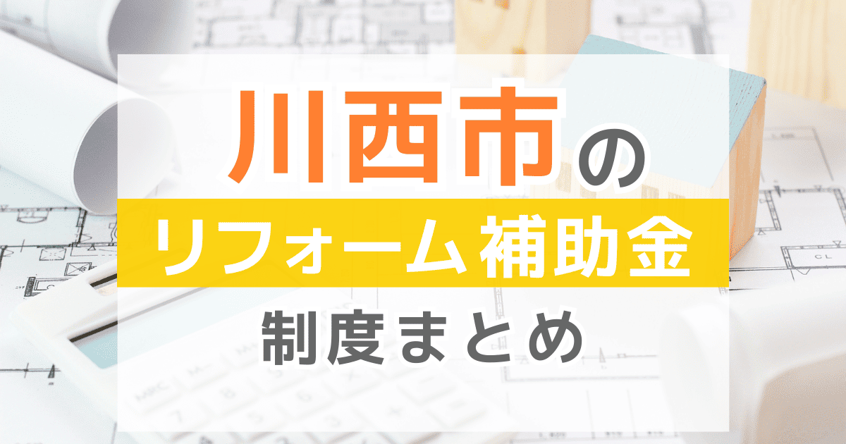 【2025年最新】川西市のリフォーム補助金・助成金制度は？申請方法や注意点も解説！