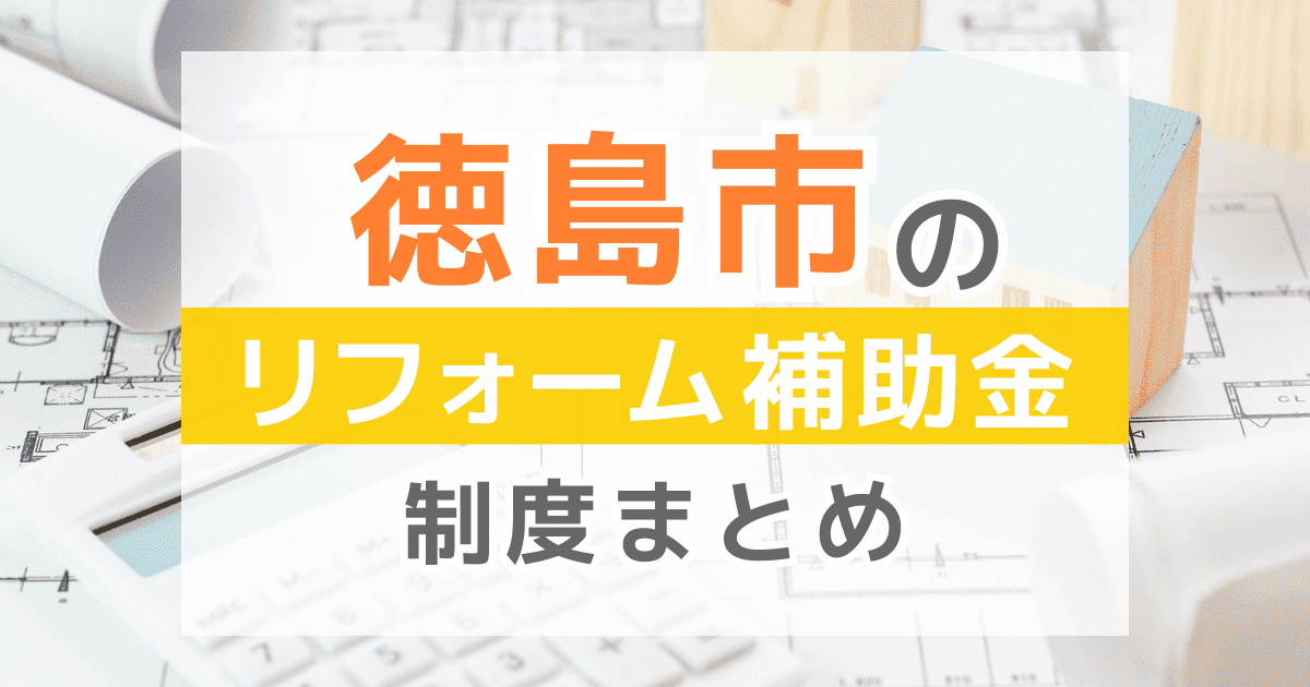 【2025年最新】徳島市のリフォーム補助金・助成金制度は？申請方法や注意点も解説！