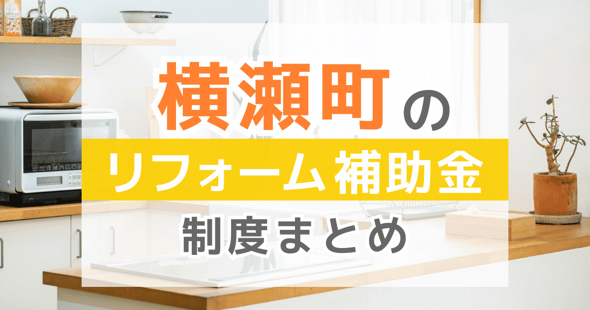 【2025年最新】横瀬町のリフォーム補助金・助成金制度は？申請方法や注意点も解説！