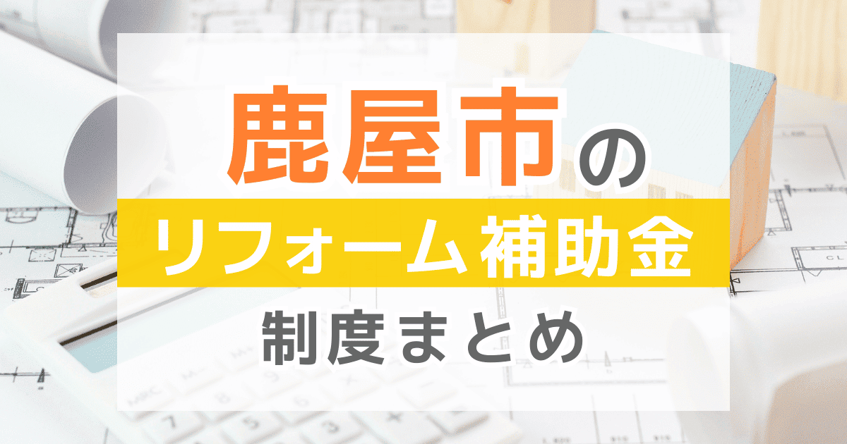 【2025年最新】鹿屋市のリフォーム補助金・助成金制度は？申請方法や注意点も解説！