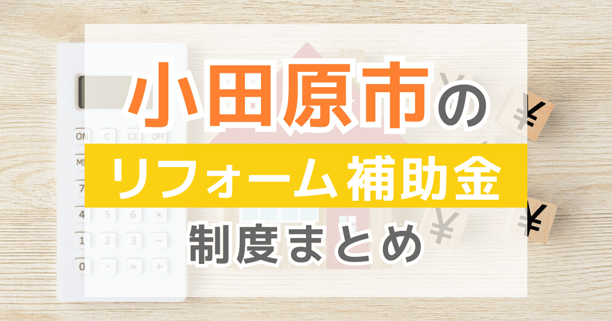 【2026年最新】小田原市のリフォーム補助金・助成金制度は？申請方法や注意点も解説！