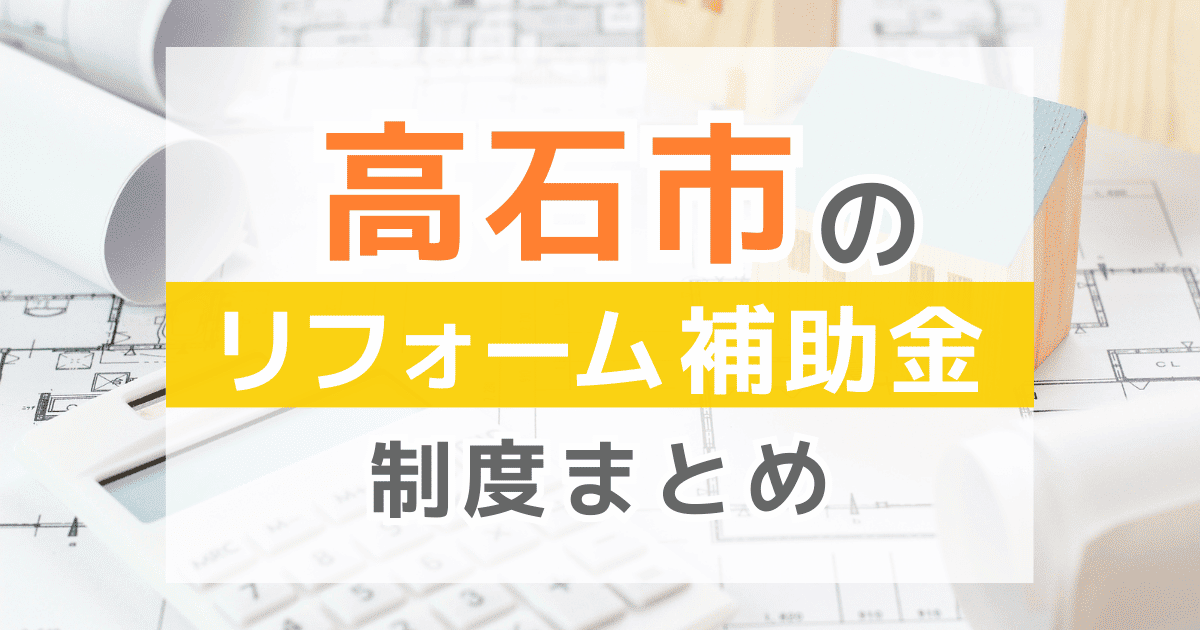 【2025年最新】高石市のリフォーム補助金・助成金制度は？申請方法や注意点も解説！