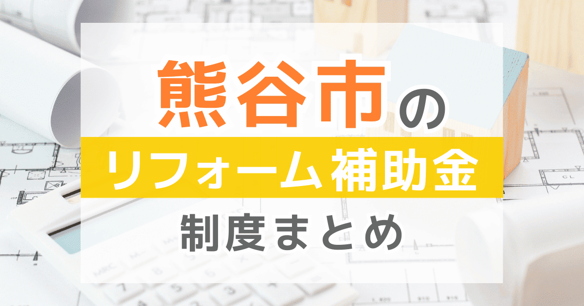 【2026年最新】熊谷市のリフォーム補助金・助成金制度は？申請方法や注意点も解説！