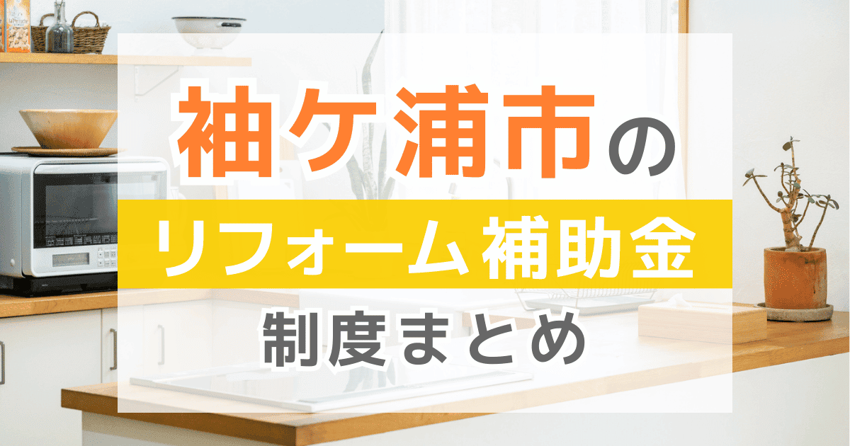 【2026年最新】袖ケ浦市のリフォーム補助金・助成金制度は？申請方法や注意点も解説！