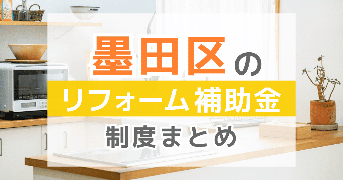 【2026年最新】墨田区のリフォーム補助金・助成金制度は？申請方法や注意点も解説！