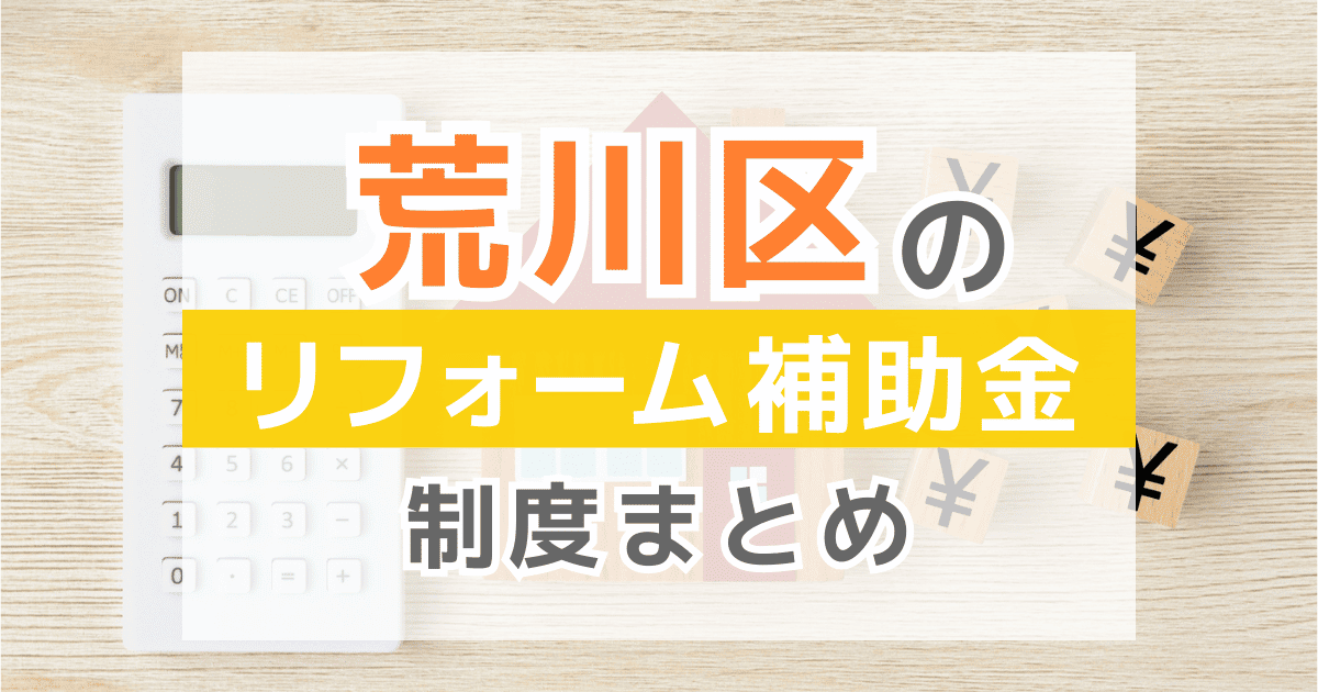 【2026年最新】荒川区のリフォーム補助金・助成金制度は？申請方法や注意点も解説！