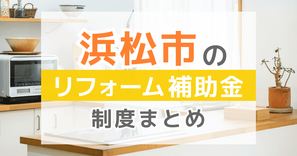 【2026年最新】浜松市のリフォーム補助金・助成金制度は？申請方法や注意点も解説！