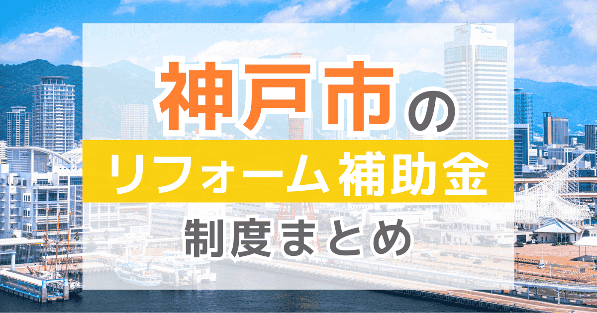 【2026年最新】神戸市のリフォーム補助金・助成金制度は？申請方法や注意点も解説！