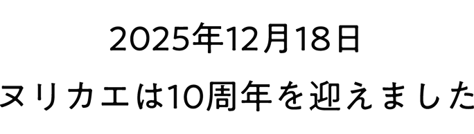 2025年12月18日 ヌリカエは10周年を迎えました