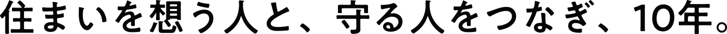 住まいを想う人と、守る人をつなぎ、10年。