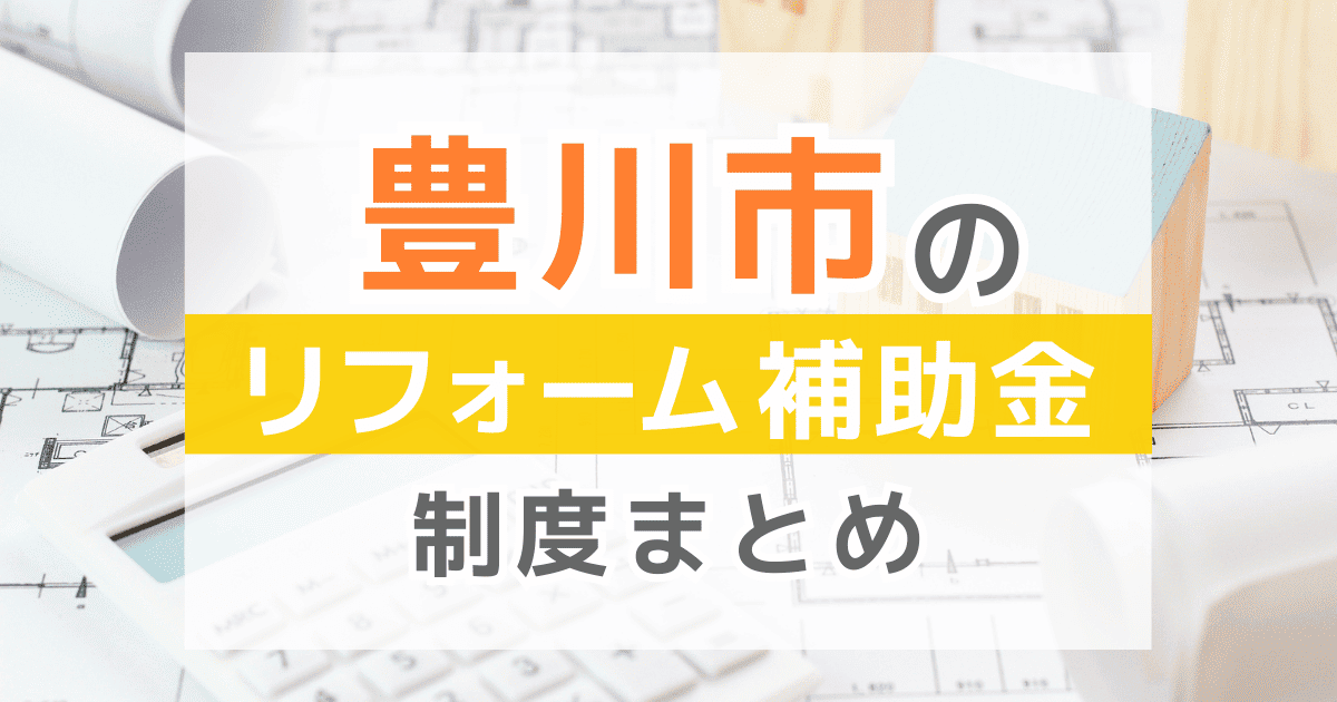 【2026年最新】豊川市のリフォーム補助金・助成金制度は?申請方法や注意点も解説!