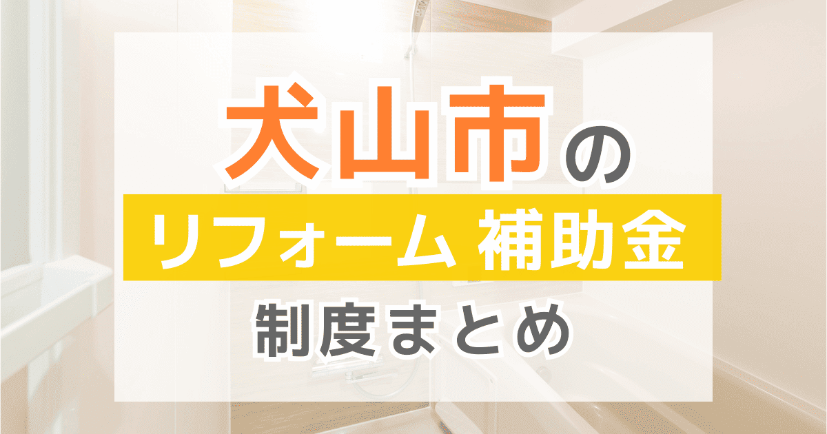 【2026年最新】犬山市のリフォーム補助金・助成金制度は？申請方法や注意点も解説！
