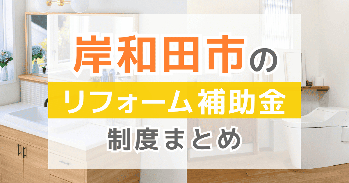 【2026年最新】岸和田市のリフォーム補助金・助成金制度は？申請方法や注意点も解説！