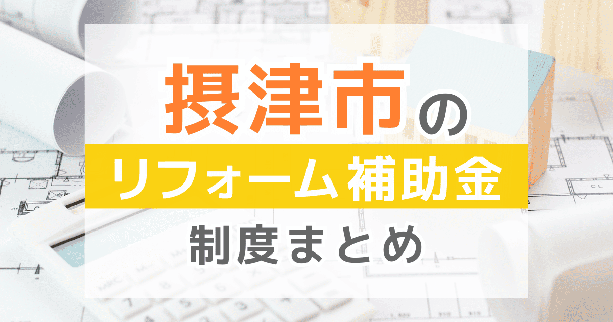 【2026年最新】摂津市のリフォーム補助金・助成金制度は？申請方法や注意点も解説！