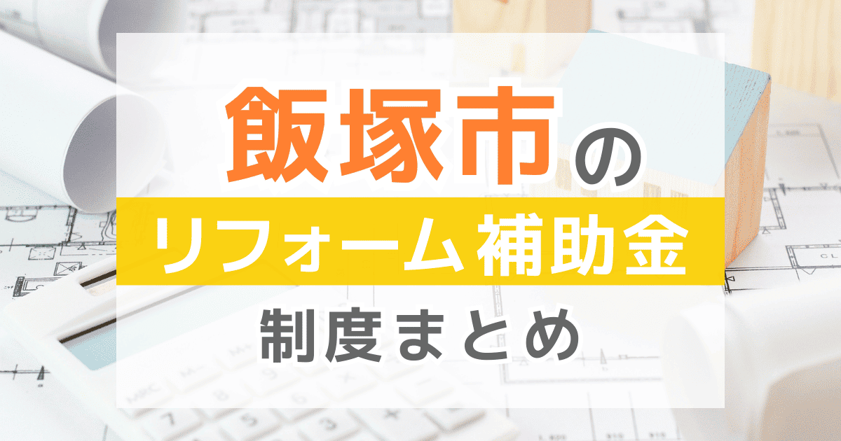 【2026年最新】飯塚市のリフォーム補助金・助成金制度は？申請方法や注意点も解説！