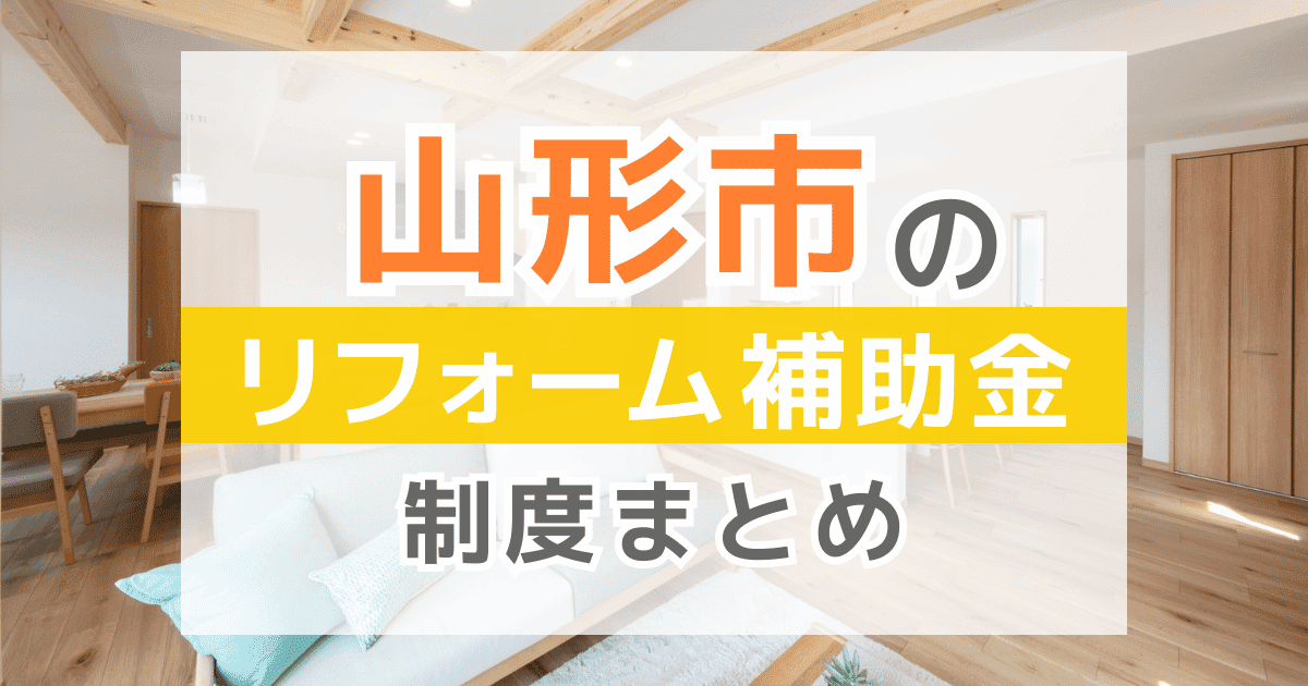 【2026年最新】山形市のリフォーム補助金・助成金制度は？申請方法や注意点も解説！