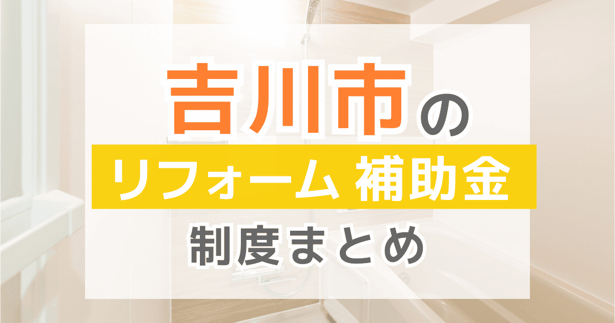 【2026年最新】吉川市のリフォーム補助金・助成金制度は？申請方法や注意点も解説！