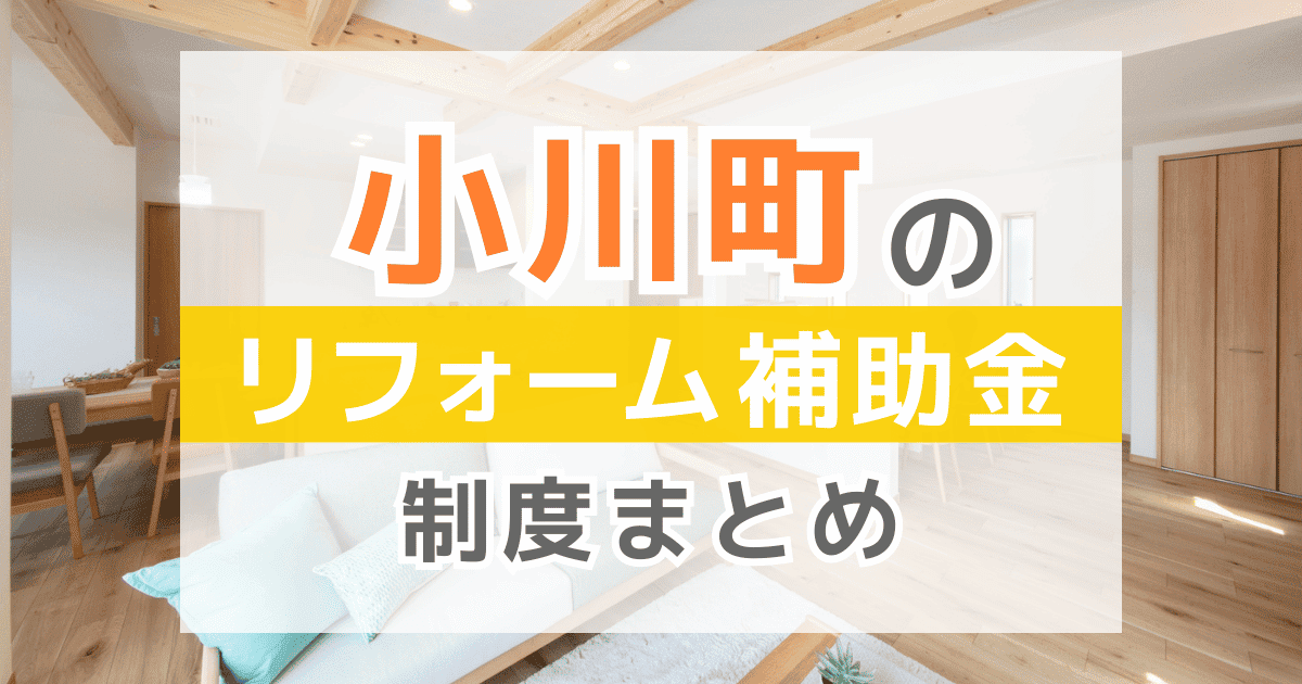 【2026年最新】小川町のリフォーム補助金・助成金制度は？申請方法や注意点も解説！