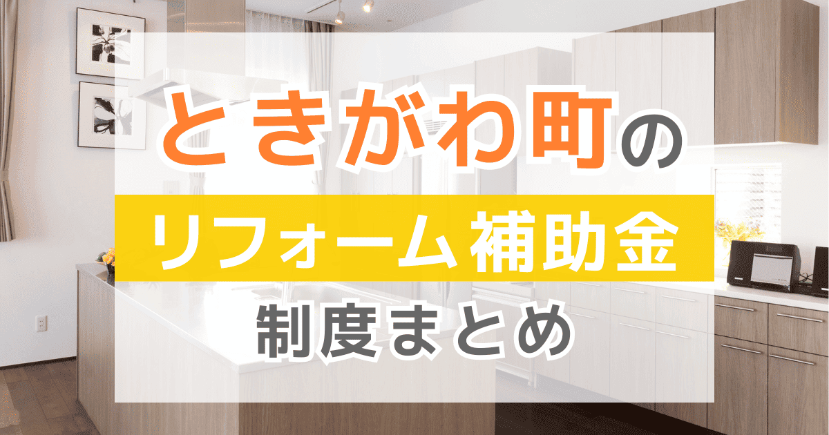 【2026年最新】ときがわ町のリフォーム補助金・助成金制度は？申請方法や注意点も解説！