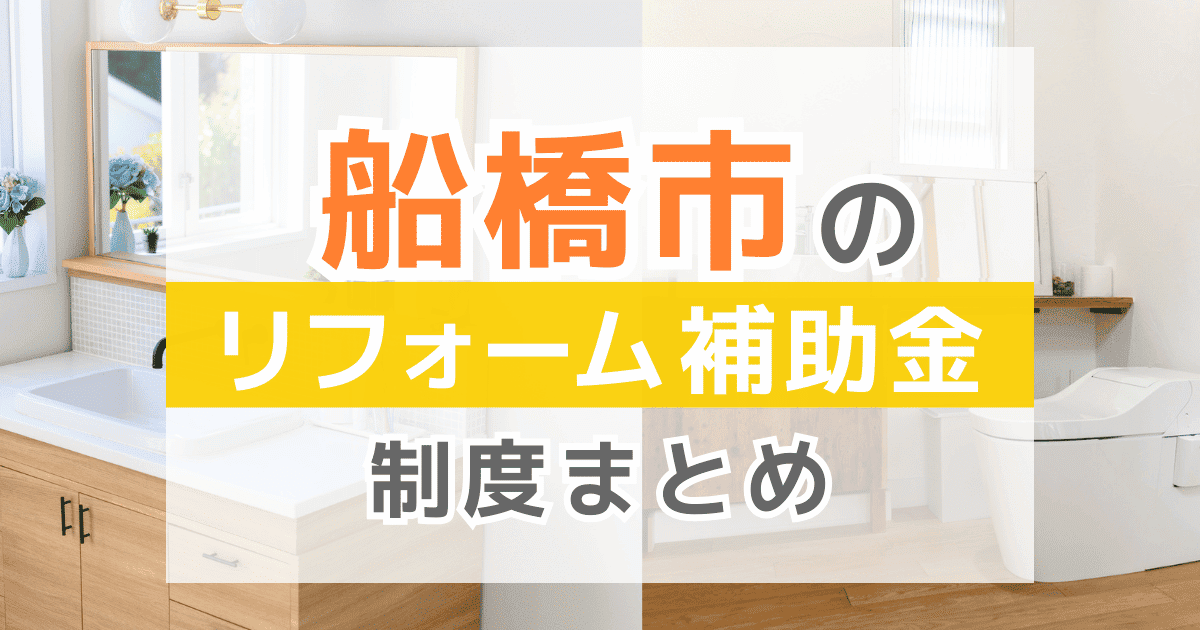 【2026年最新】船橋市のリフォーム補助金・助成金制度は？申請方法や注意点も解説！
