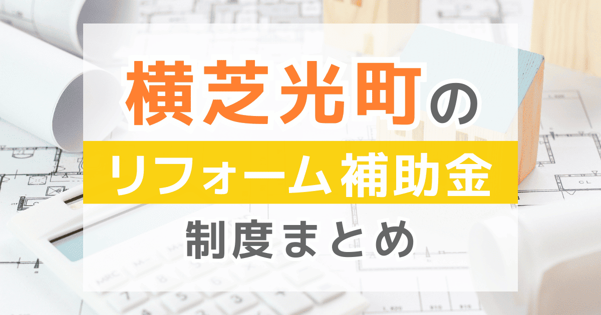 【2026年最新】横芝光町のリフォーム補助金・助成金制度は？申請方法や注意点も解説！