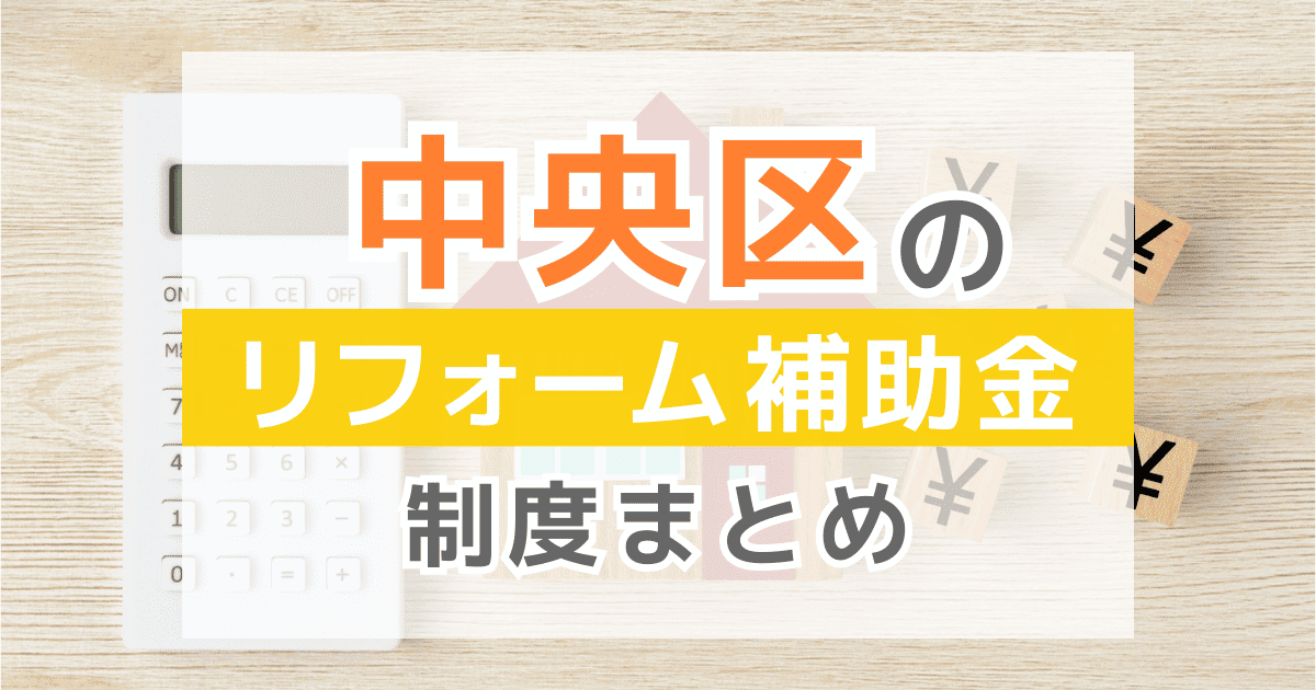 【2026年最新】中央区のリフォーム補助金・助成金制度は？申請方法や注意点も解説！