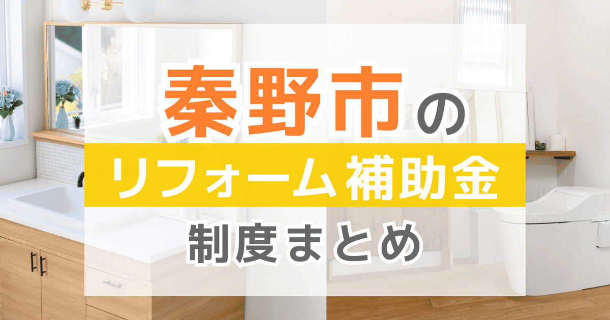 【2026年最新】秦野市のリフォーム補助金・助成金制度は？申請方法や注意点も解説！