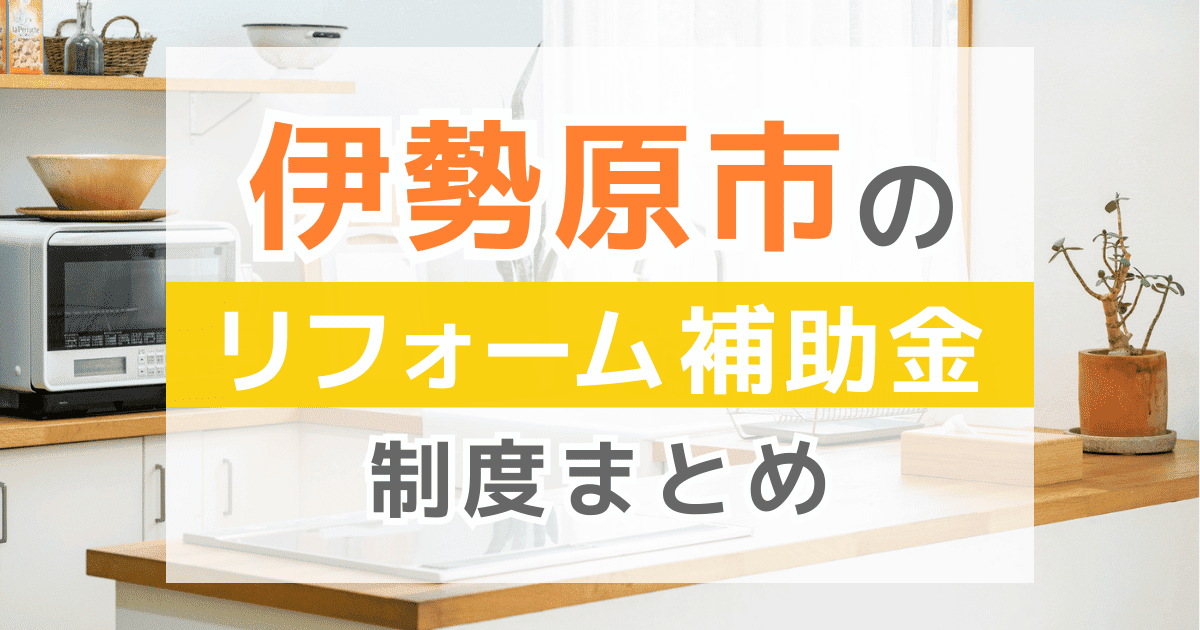 【2026年最新】伊勢原市のリフォーム補助金・助成金制度は？申請方法や注意点も解説！