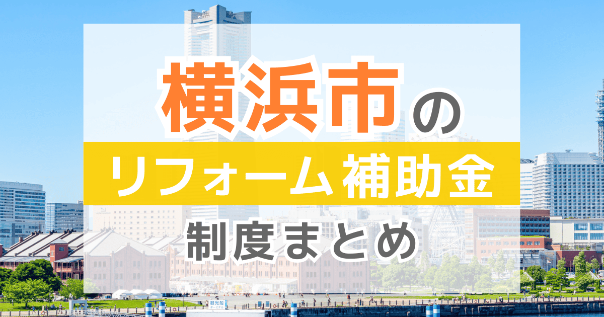 【2026年最新】横浜市のリフォーム補助金・助成金制度は？申請方法や注意点も解説！