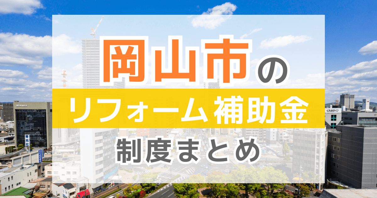 【2026年最新】岡山市のリフォーム補助金・助成金制度は?申請方法や注意点も解説!
