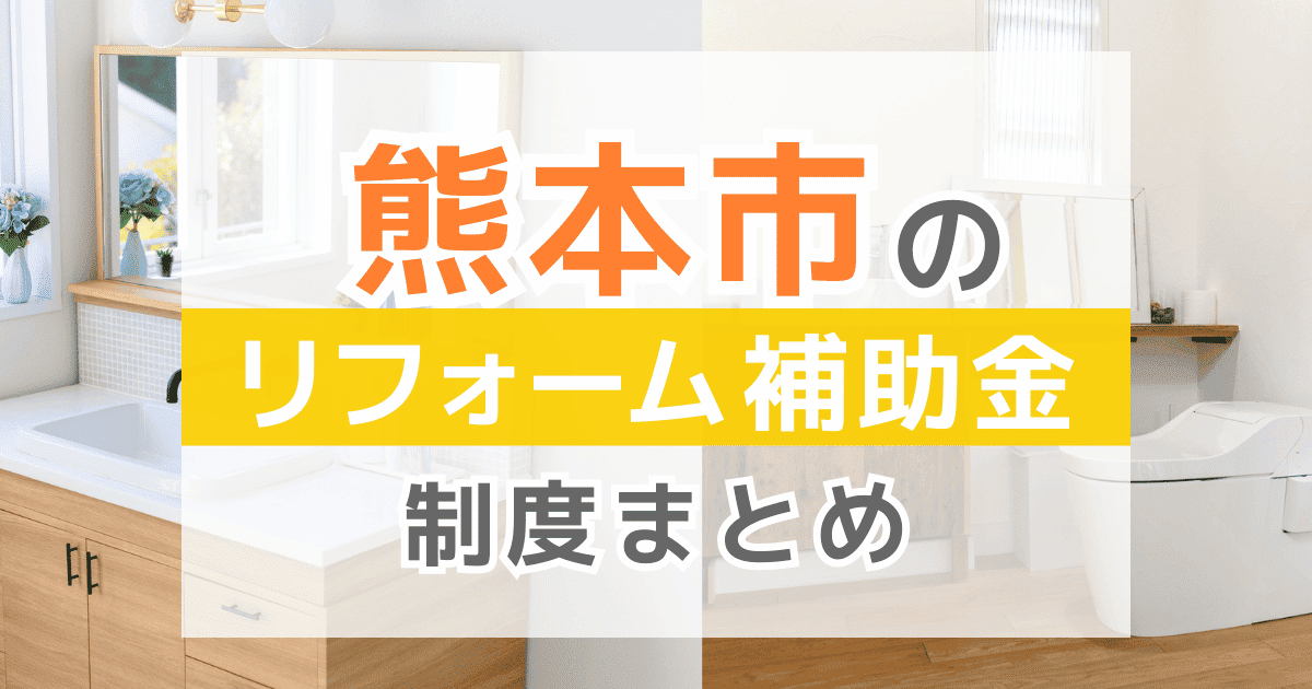 【2026年最新】熊本市のリフォーム補助金・助成金制度は？申請方法や注意点も解説！