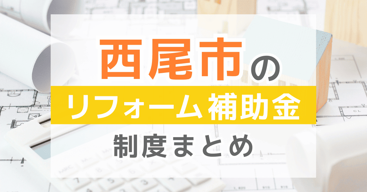 【2026年最新】西尾市のリフォーム補助金・助成金制度は？申請方法や注意点も解説！