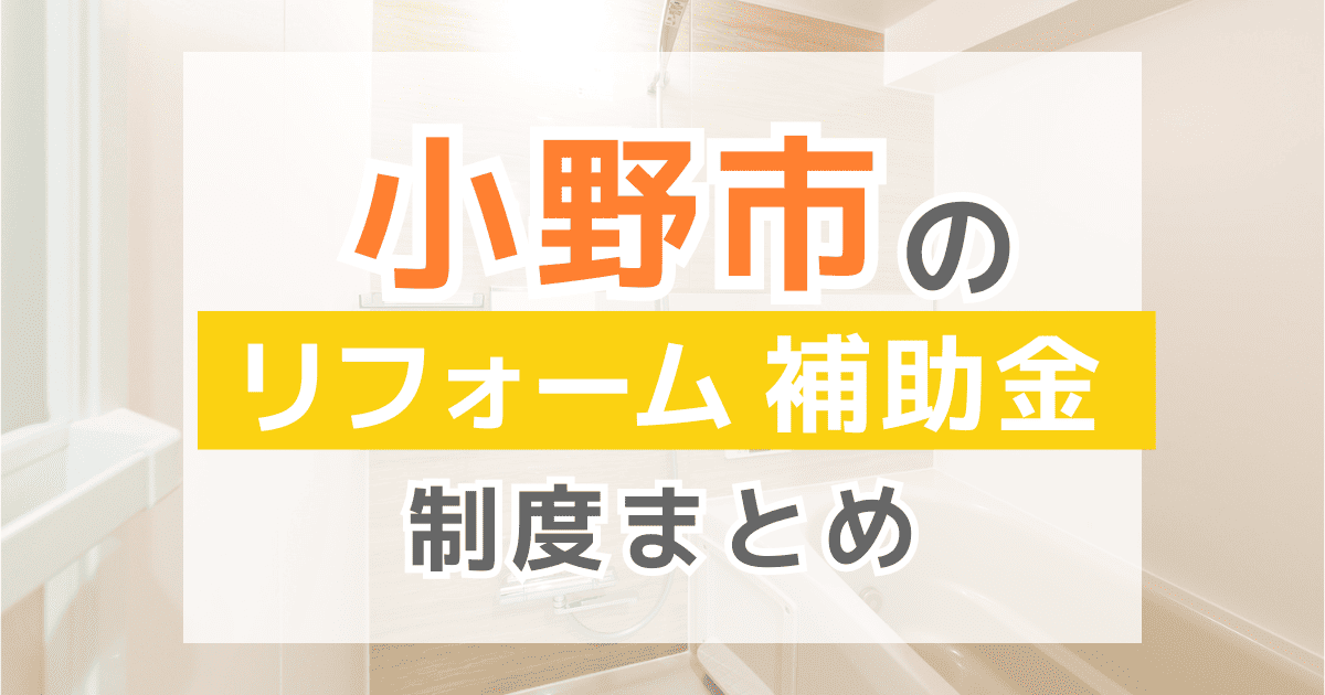 【2026年最新】小野市のリフォーム補助金・助成金制度は？申請方法や注意点も解説！