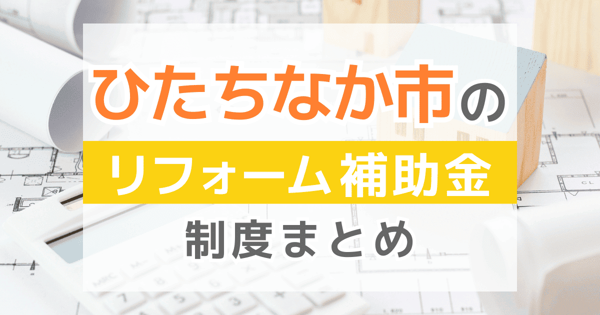 【2026年最新】ひたちなか市のリフォーム補助金・助成金制度は？申請方法や注意点も解説！
