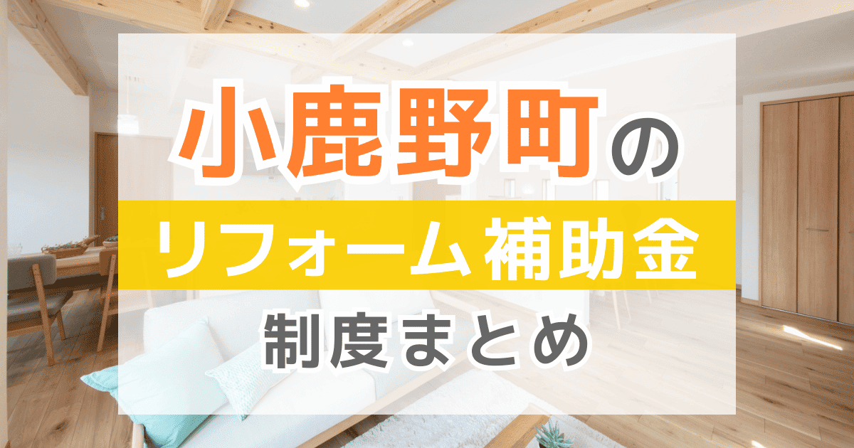 【2026年最新】小鹿野町のリフォーム補助金・助成金制度は？申請方法や注意点も解説！