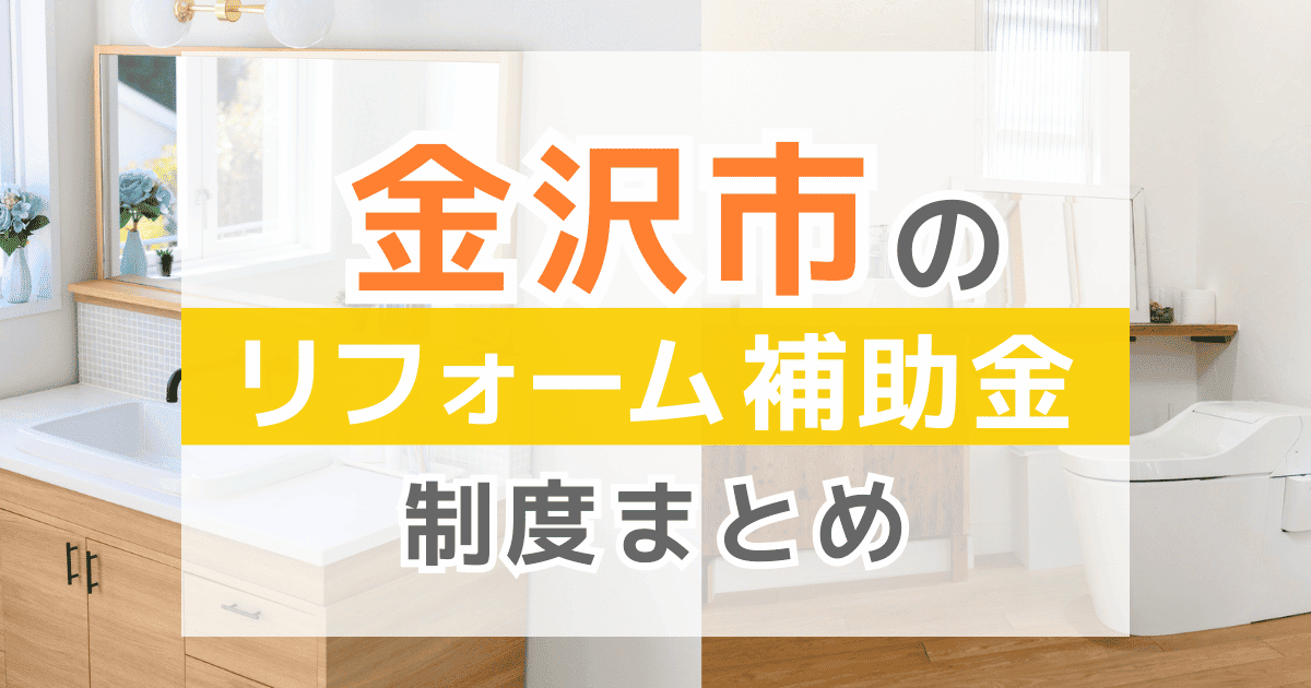 【2026年最新】金沢市のリフォーム補助金・助成金制度は？申請方法や注意点も解説！